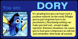 You are DORY! It's amazing how you can have such a positive outlook on the world. (Maybe you've just forgotten how to be pessimistic.) Absolutely nothing can make you feel sad...except maybe rejection. Extreme situations can cause you to lose your composure as well, but just remember: time heals all wounds.