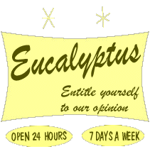 Eucalyptus - Entitle yourself to our opinion - Open 24 Hours a Day - 7 Days a Week